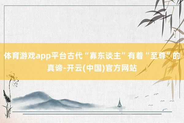 体育游戏app平台古代“寡东谈主”有着“至尊”的真谛-开云(中国)官方网站