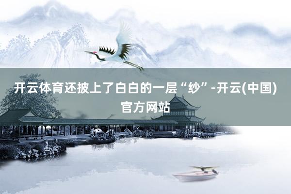 开云体育还披上了白白的一层“纱”-开云(中国)官方网站