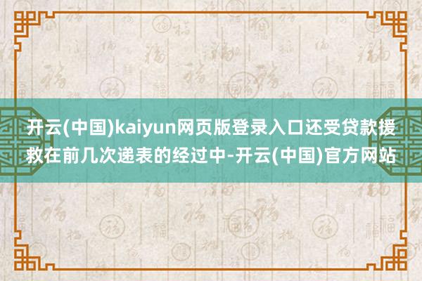 开云(中国)kaiyun网页版登录入口还受贷款援救在前几次递表的经过中-开云(中国)官方网站