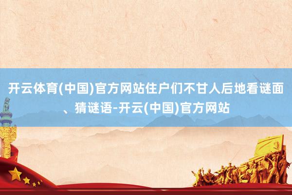 开云体育(中国)官方网站住户们不甘人后地看谜面、猜谜语-开云(中国)官方网站