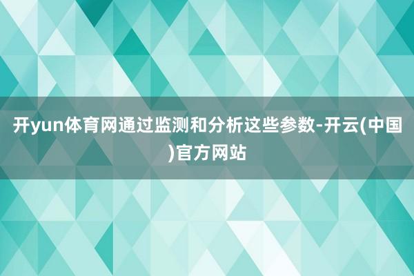 开yun体育网通过监测和分析这些参数-开云(中国)官方网站