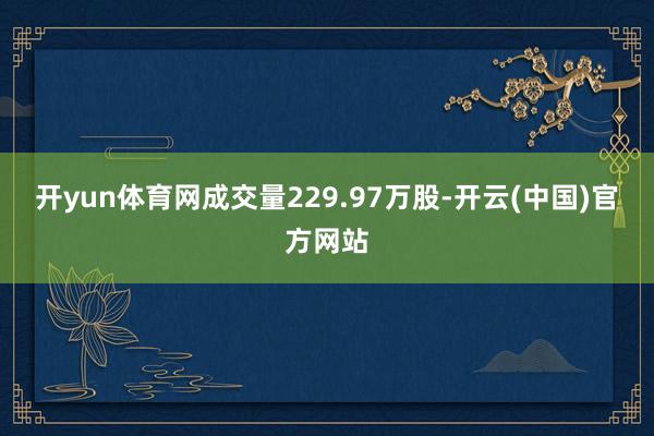 开yun体育网成交量229.97万股-开云(中国)官方网站