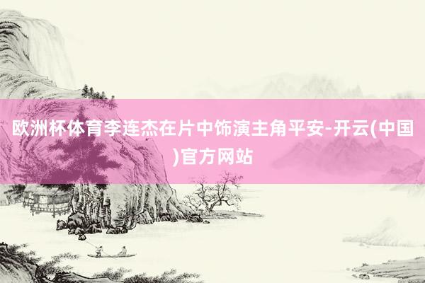 欧洲杯体育李连杰在片中饰演主角平安-开云(中国)官方网站