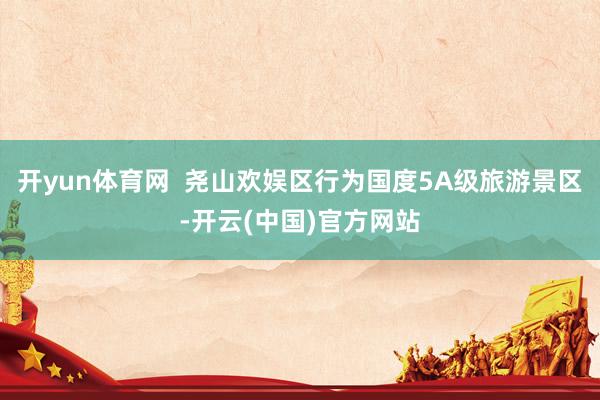 开yun体育网  尧山欢娱区行为国度5A级旅游景区-开云(中国)官方网站