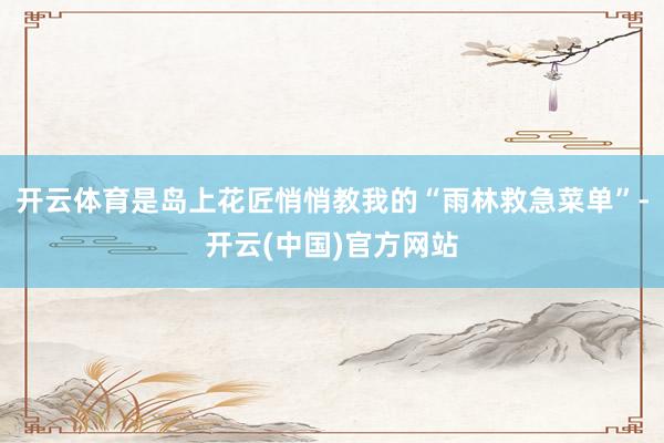 开云体育是岛上花匠悄悄教我的“雨林救急菜单”-开云(中国)官方网站