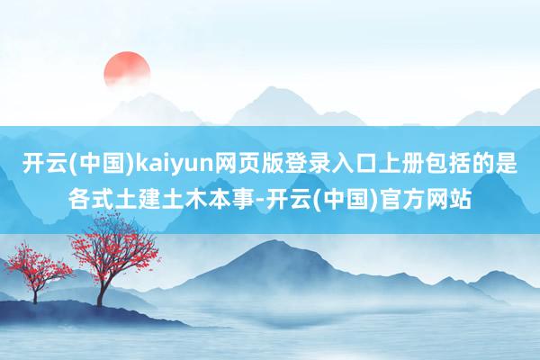 开云(中国)kaiyun网页版登录入口上册包括的是各式土建土木本事-开云(中国)官方网站