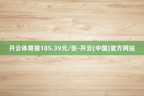 开云体育报105.39元/张-开云(中国)官方网站