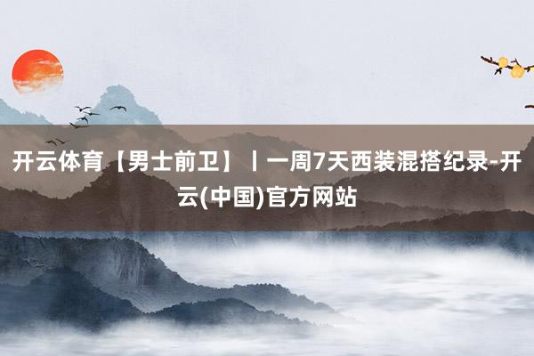 开云体育【男士前卫】丨一周7天西装混搭纪录-开云(中国)官方网站