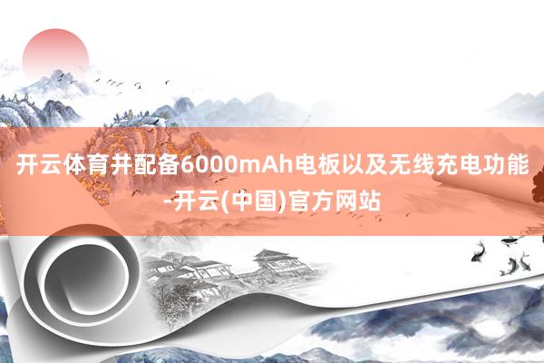 开云体育并配备6000mAh电板以及无线充电功能-开云(中国)官方网站