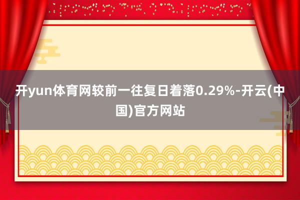 开yun体育网较前一往复日着落0.29%-开云(中国)官方网站