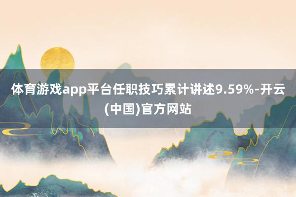 体育游戏app平台任职技巧累计讲述9.59%-开云(中国)官方网站