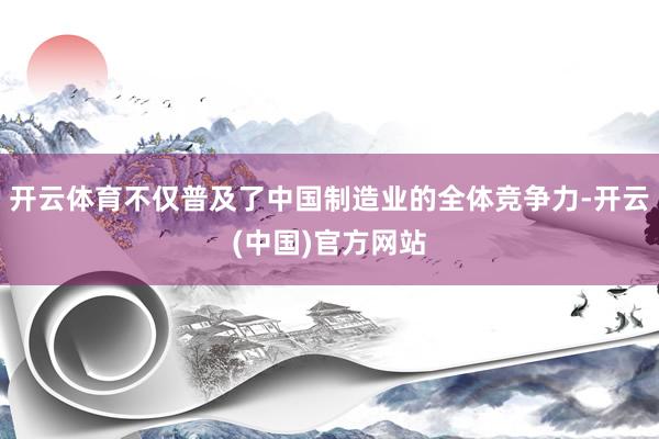 开云体育不仅普及了中国制造业的全体竞争力-开云(中国)官方网站