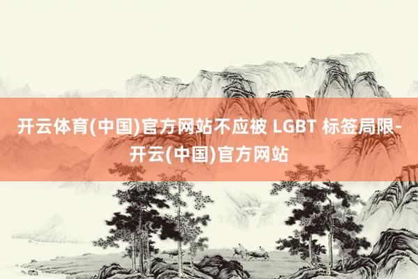 开云体育(中国)官方网站不应被 LGBT 标签局限-开云(中国)官方网站