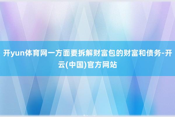 开yun体育网一方面要拆解财富包的财富和债务-开云(中国)官方网站