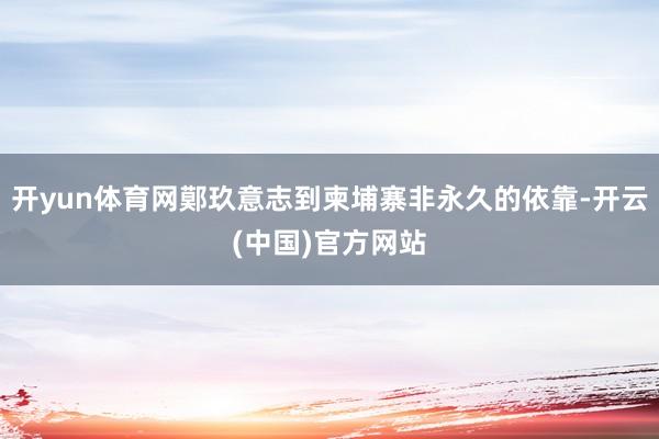 开yun体育网鄚玖意志到柬埔寨非永久的依靠-开云(中国)官方网站