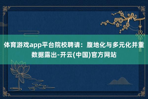 体育游戏app平台院校聘请：腹地化与多元化并重数据露出-开云(中国)官方网站