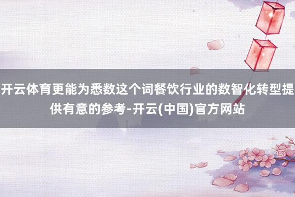 开云体育更能为悉数这个词餐饮行业的数智化转型提供有意的参考-开云(中国)官方网站