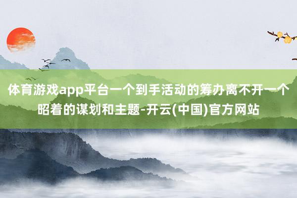 体育游戏app平台一个到手活动的筹办离不开一个昭着的谋划和主题-开云(中国)官方网站