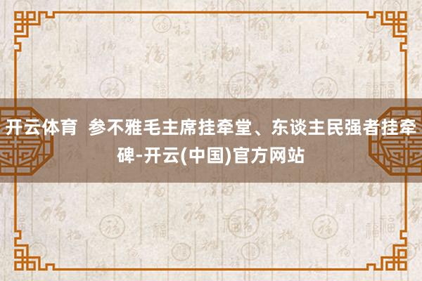 开云体育  参不雅毛主席挂牵堂、东谈主民强者挂牵碑-开云(中国)官方网站