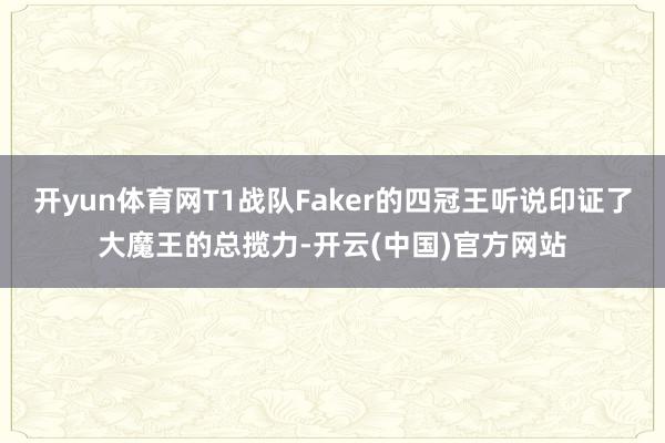 开yun体育网T1战队Faker的四冠王听说印证了大魔王的总揽力-开云(中国)官方网站