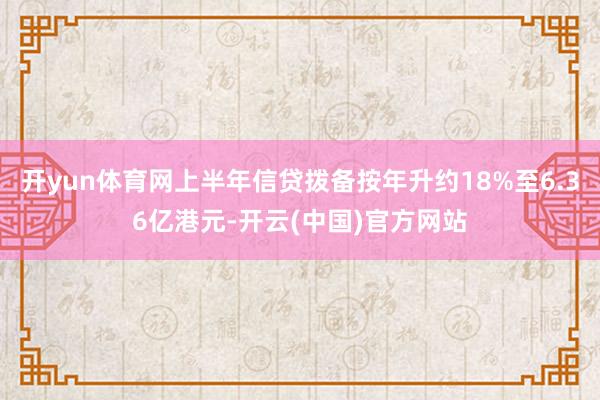 开yun体育网上半年信贷拨备按年升约18%至6.36亿港元-开云(中国)官方网站