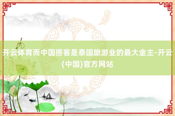 开云体育而中国搭客是泰国旅游业的最大金主-开云(中国)官方网站