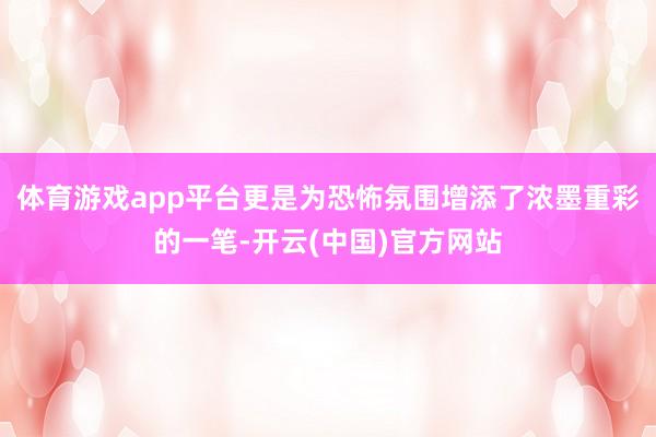 体育游戏app平台更是为恐怖氛围增添了浓墨重彩的一笔-开云(中国)官方网站