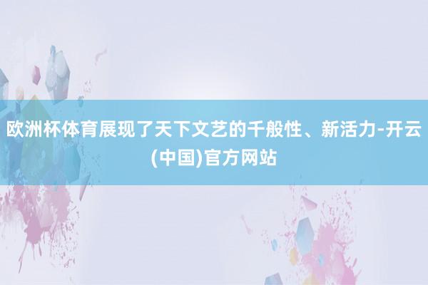 欧洲杯体育展现了天下文艺的千般性、新活力-开云(中国)官方网站