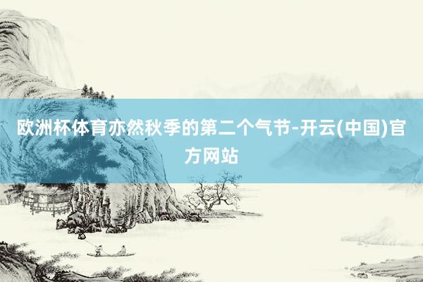 欧洲杯体育亦然秋季的第二个气节-开云(中国)官方网站
