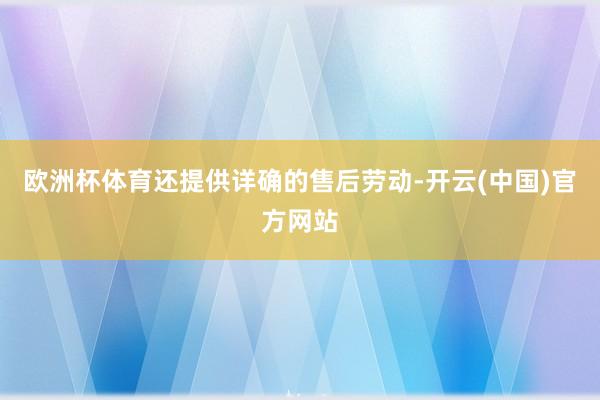 欧洲杯体育还提供详确的售后劳动-开云(中国)官方网站