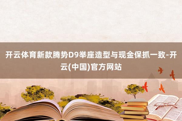 开云体育新款腾势D9举座造型与现金保抓一致-开云(中国)官方网站