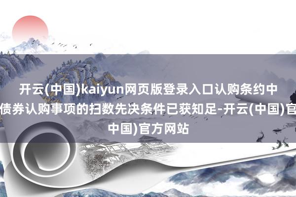 开云(中国)kaiyun网页版登录入口认购条约中载列的债券认购事项的扫数先决条件已获知足-开云(中国)官方网站