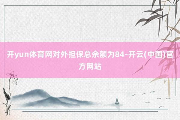 开yun体育网对外担保总余额为84-开云(中国)官方网站