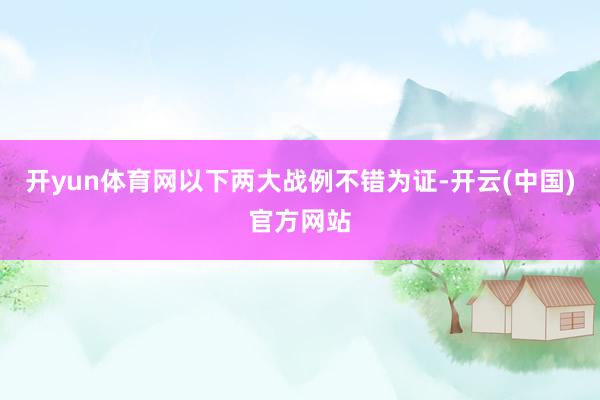 开yun体育网以下两大战例不错为证-开云(中国)官方网站