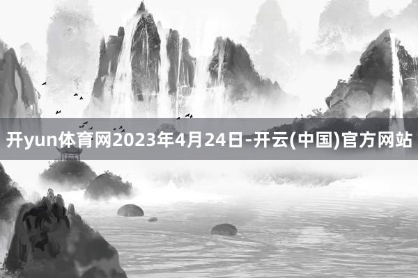 开yun体育网2023年4月24日-开云(中国)官方网站