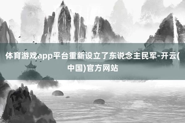 体育游戏app平台重新设立了东说念主民军-开云(中国)官方网站