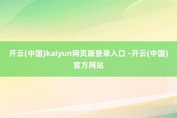 开云(中国)kaiyun网页版登录入口 -开云(中国)官方网站