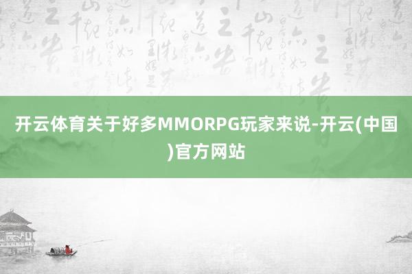 开云体育关于好多MMORPG玩家来说-开云(中国)官方网站