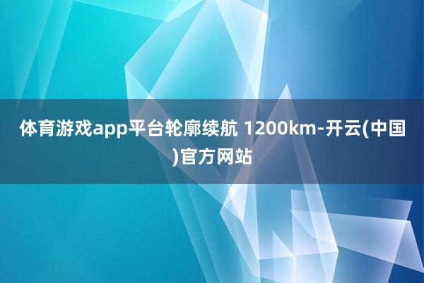 体育游戏app平台轮廓续航 1200km-开云(中国)官方网站