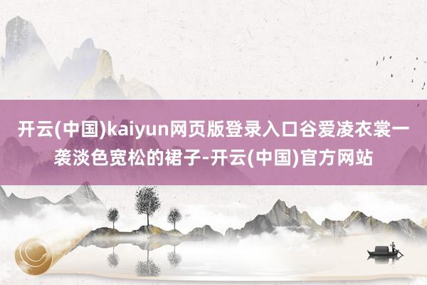 开云(中国)kaiyun网页版登录入口谷爱凌衣裳一袭淡色宽松的裙子-开云(中国)官方网站