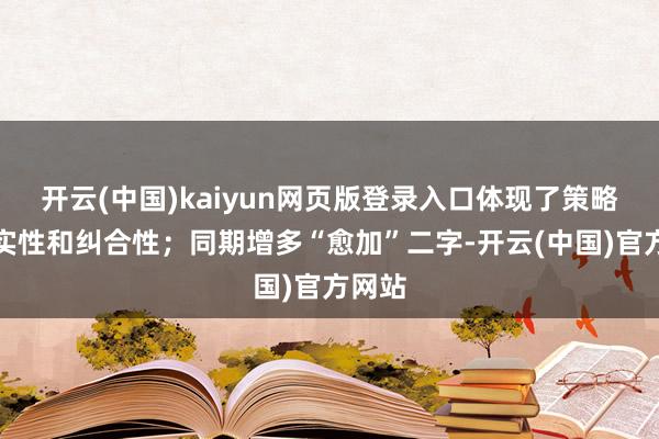 开云(中国)kaiyun网页版登录入口体现了策略的踏实性和纠合性；同期增多“愈加”二字-开云(中国)官方网站