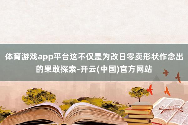 体育游戏app平台这不仅是为改日零卖形状作念出的果敢探索-开云(中国)官方网站