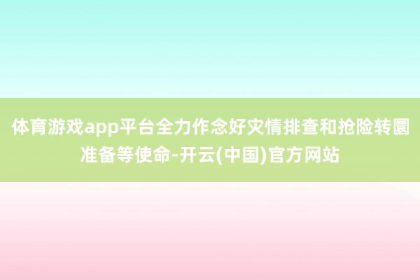 体育游戏app平台全力作念好灾情排查和抢险转圜准备等使命-开云(中国)官方网站