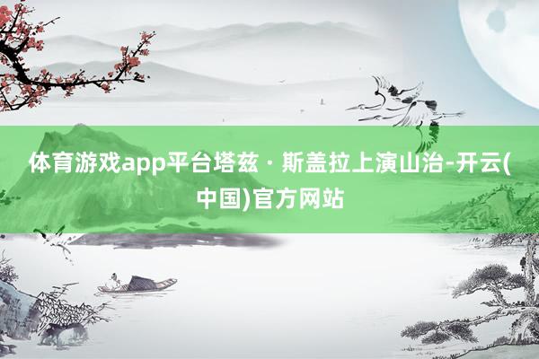 体育游戏app平台塔兹 · 斯盖拉上演山治-开云(中国)官方网站