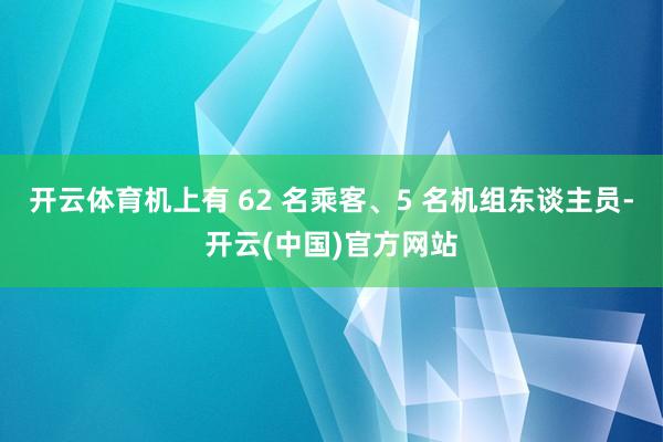 开云体育机上有 62 名乘客、5 名机组东谈主员-开云(中国)官方网站