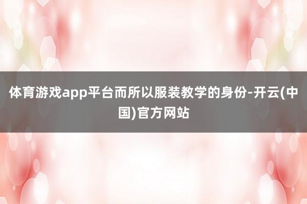 体育游戏app平台而所以服装教学的身份-开云(中国)官方网站
