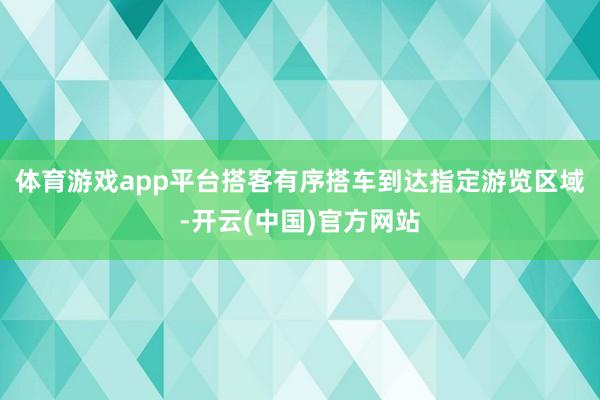 体育游戏app平台搭客有序搭车到达指定游览区域-开云(中国)官方网站