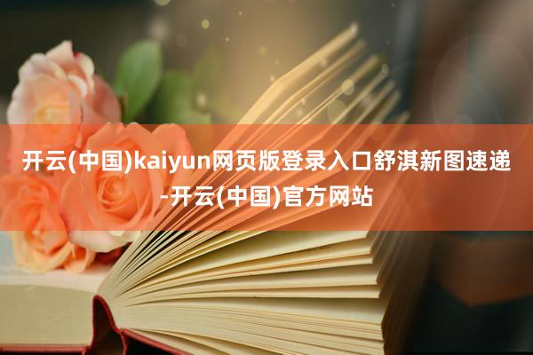 开云(中国)kaiyun网页版登录入口舒淇新图速递-开云(中国)官方网站