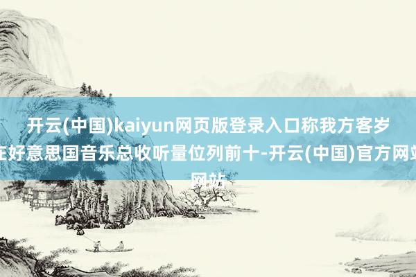 开云(中国)kaiyun网页版登录入口称我方客岁在好意思国音乐总收听量位列前十-开云(中国)官方网站