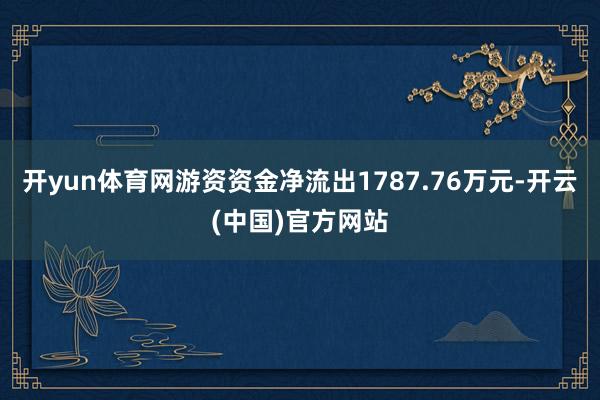 开yun体育网游资资金净流出1787.76万元-开云(中国)官方网站